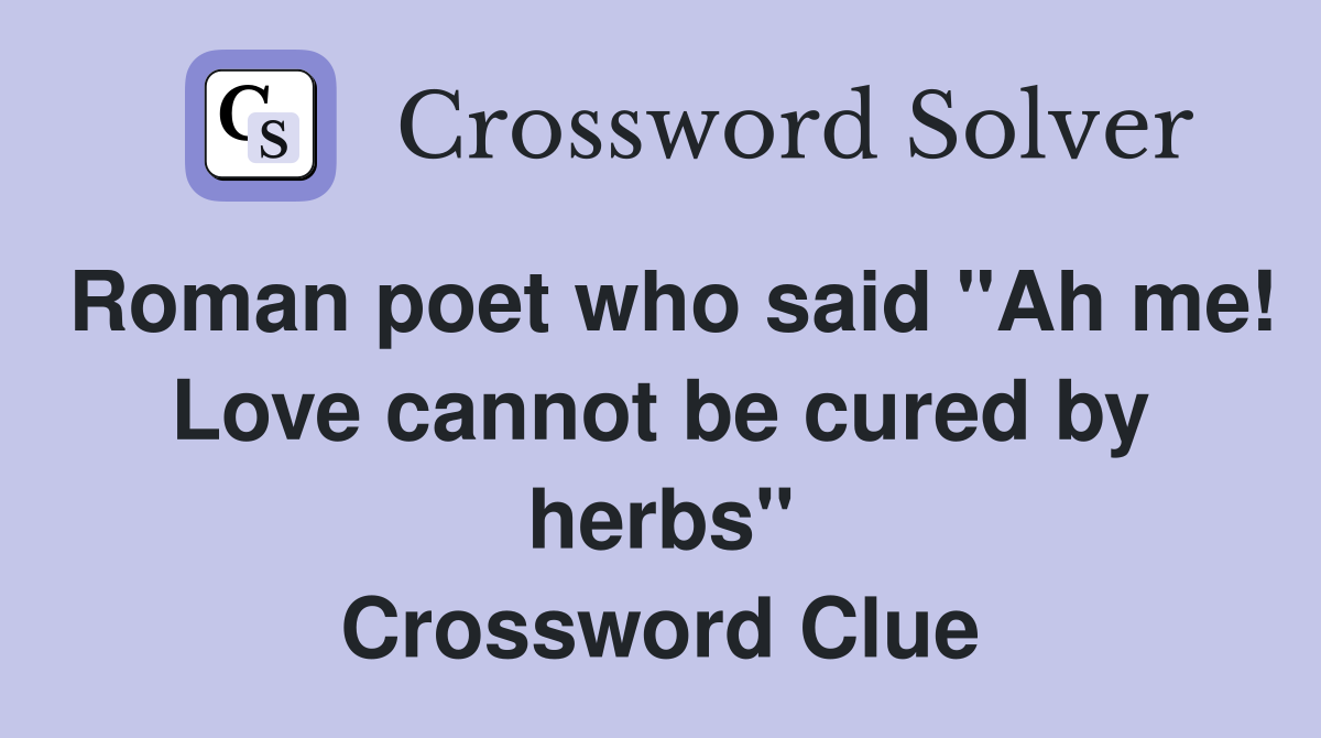 Roman poet who said "Ah me! Love cannot be cured by herbs" Crossword
